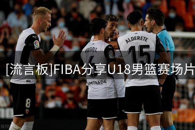 [流言板]FIBA分享U18男篮赛场片段：穆迪扬塞拉格大帽张淳智
